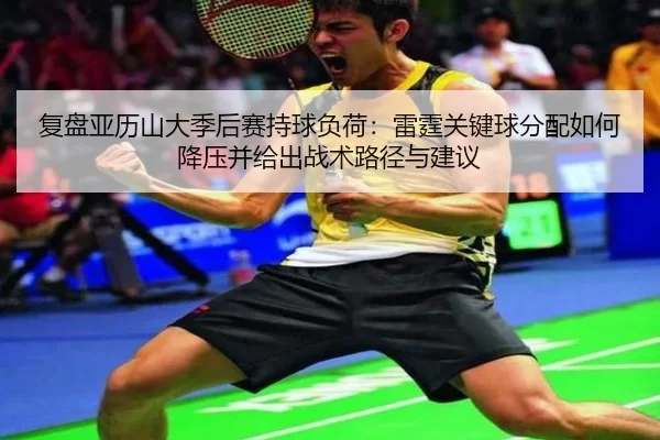 复盘亚历山大季后赛持球负荷：雷霆关键球分配如何降压并给出战术路径与建议