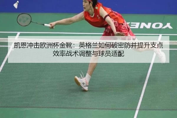 凯恩冲击欧洲杯金靴：英格兰如何破密防并提升支点效率战术调整与球员适配