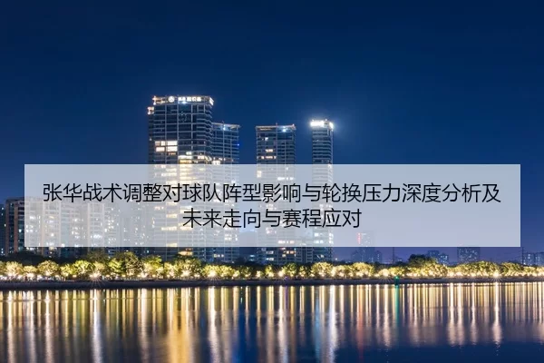 张华战术调整对球队阵型影响与轮换压力深度分析及未来走向与赛程应对