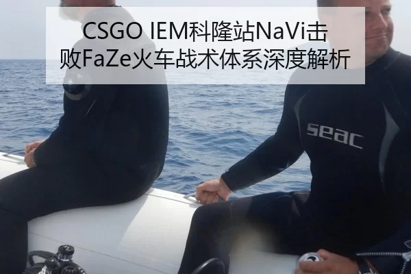 CSGO IEM科隆站NaVi击败FaZe火车战术体系深度解析