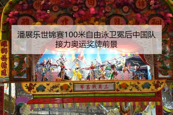 潘展乐世锦赛100米自由泳卫冕后中国队接力奥运奖牌前景