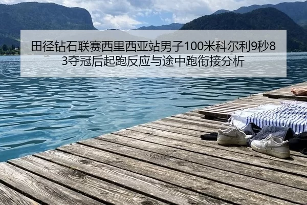 田径钻石联赛西里西亚站男子100米科尔利9秒83夺冠后起跑反应与途中跑衔接分析